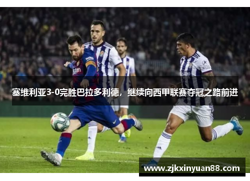 塞维利亚3-0完胜巴拉多利德，继续向西甲联赛夺冠之路前进