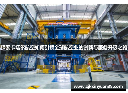 探索卡塔尔航空如何引领全球航空业的创新与服务升级之路