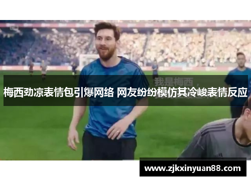 梅西劲凉表情包引爆网络 网友纷纷模仿其冷峻表情反应
