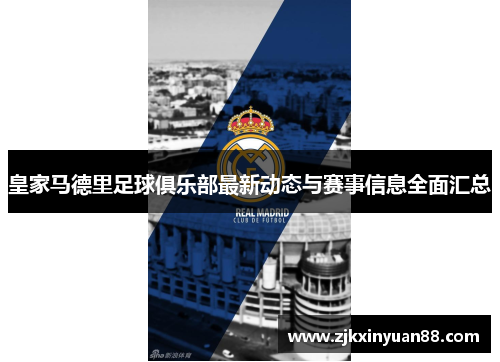 皇家马德里足球俱乐部最新动态与赛事信息全面汇总