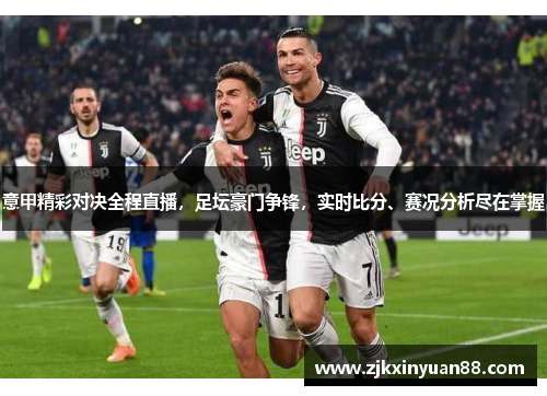 意甲精彩对决全程直播，足坛豪门争锋，实时比分、赛况分析尽在掌握