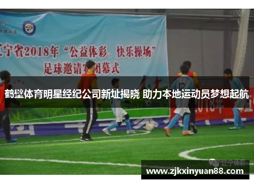 鹤壁体育明星经纪公司新址揭晓 助力本地运动员梦想起航