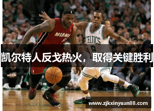 凯尔特人反戈热火，取得关键胜利