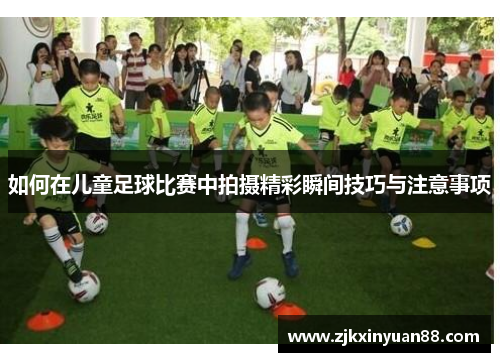如何在儿童足球比赛中拍摄精彩瞬间技巧与注意事项