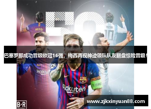 巴塞罗那成功晋级欧冠16强，梅西再现神迹领队队友翻盘惊险晋级！