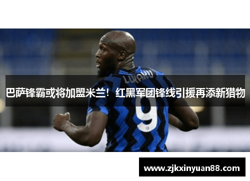 巴萨锋霸或将加盟米兰！红黑军团锋线引援再添新猎物
