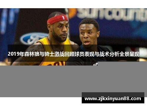 2019年森林狼与骑士激战回顾球员表现与战术分析全景呈现