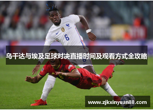 乌干达与埃及足球对决直播时间及观看方式全攻略