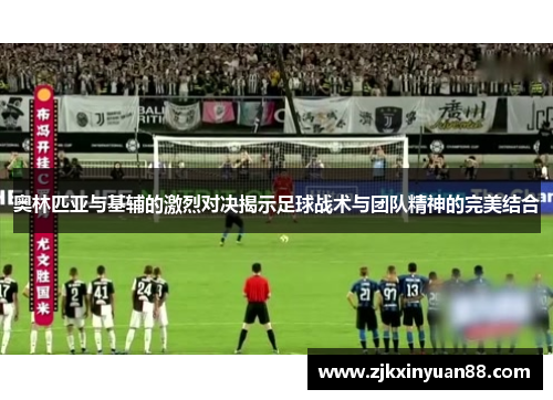 奥林匹亚与基辅的激烈对决揭示足球战术与团队精神的完美结合