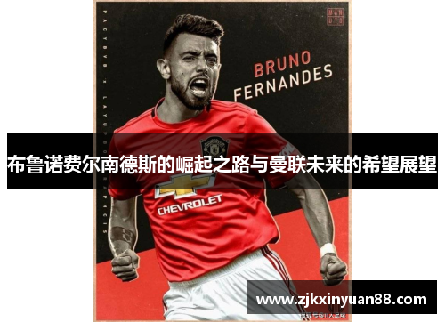 布鲁诺费尔南德斯的崛起之路与曼联未来的希望展望