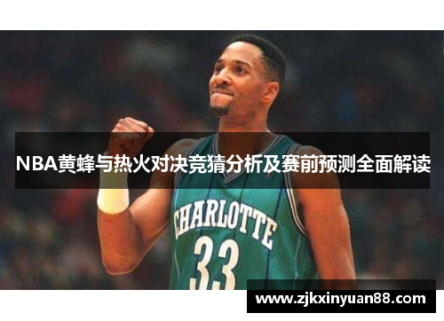 NBA黄蜂与热火对决竞猜分析及赛前预测全面解读