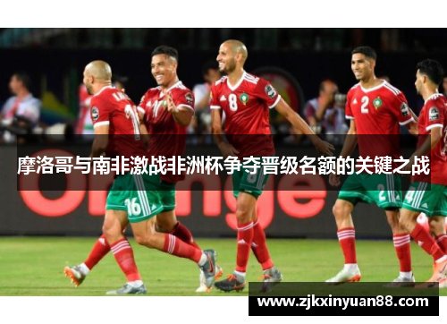 摩洛哥与南非激战非洲杯争夺晋级名额的关键之战