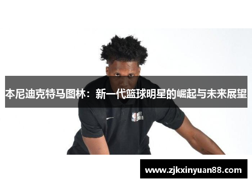 本尼迪克特马图林：新一代篮球明星的崛起与未来展望