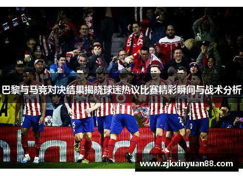 巴黎与马竞对决结果揭晓球迷热议比赛精彩瞬间与战术分析